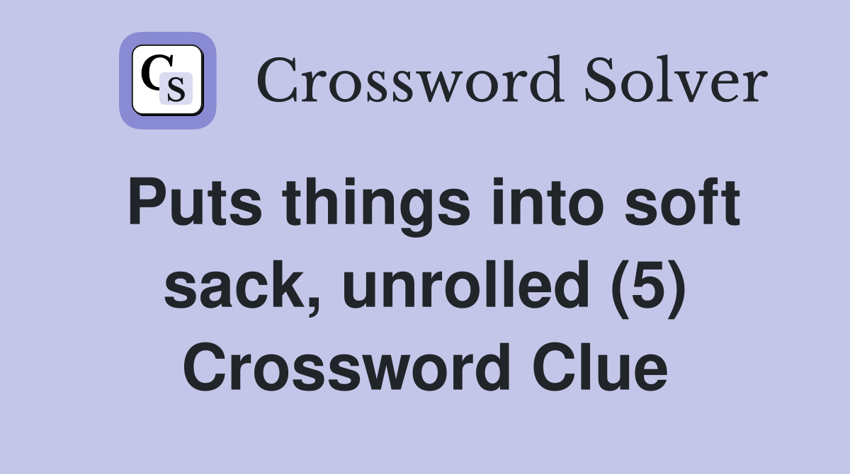 Puts things into soft sack, unrolled (5) Crossword Clue