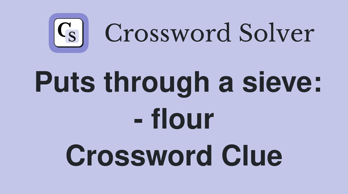 Puts through a sieve: - flour Crossword Clue