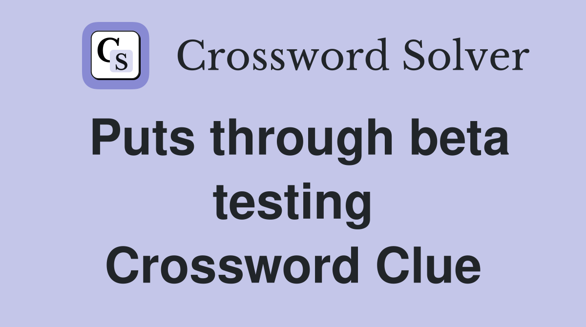 Puts through beta testing Crossword Clue
