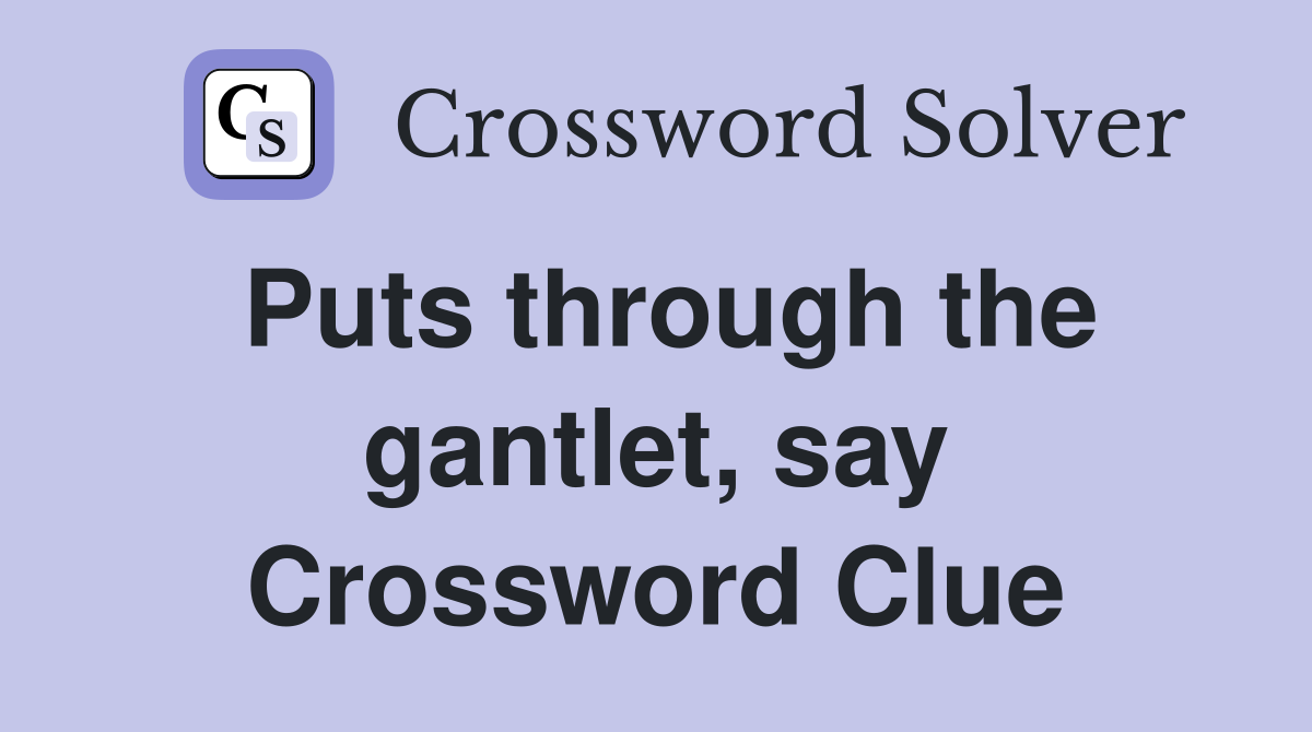 Puts through the gantlet, say Crossword Clue