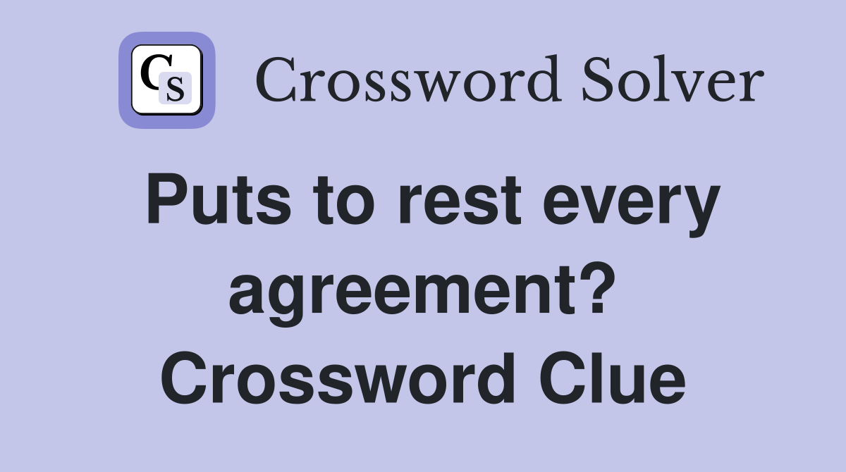 Puts to rest every agreement? Crossword Clue
