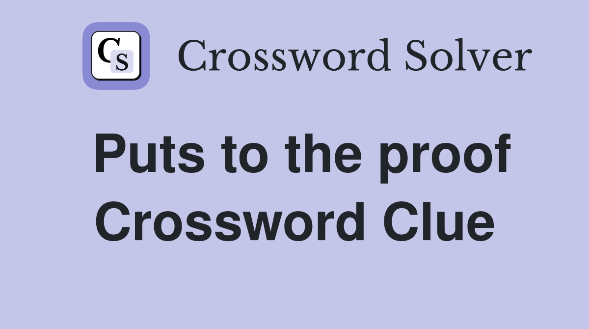 Puts to the proof Crossword Clue