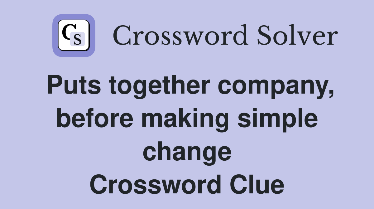 Puts together company, before making simple change Crossword Clue