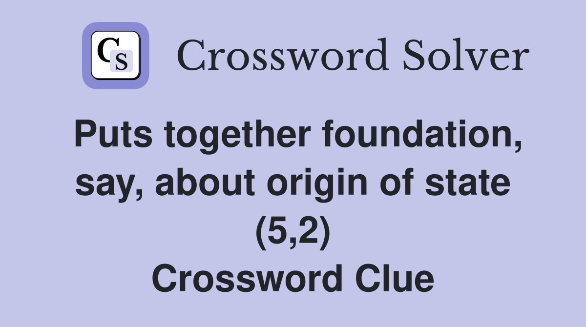 Puts together foundation, say, about origin of state (5,2) Crossword Clue