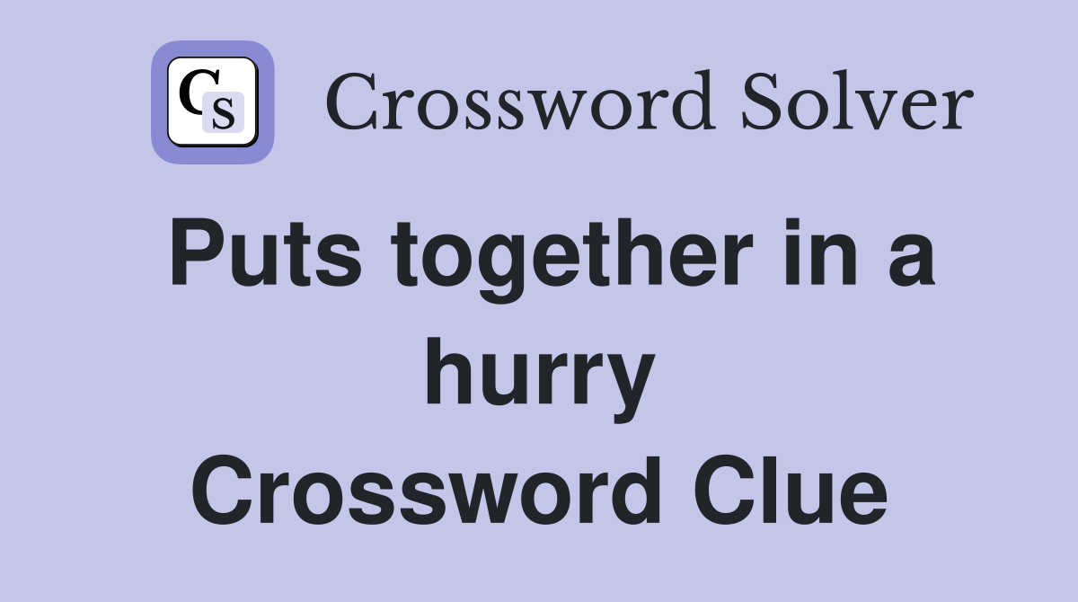Puts together in a hurry Crossword Clue