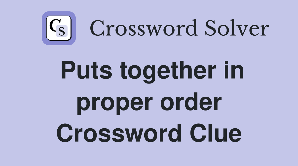 Puts together in proper order Crossword Clue