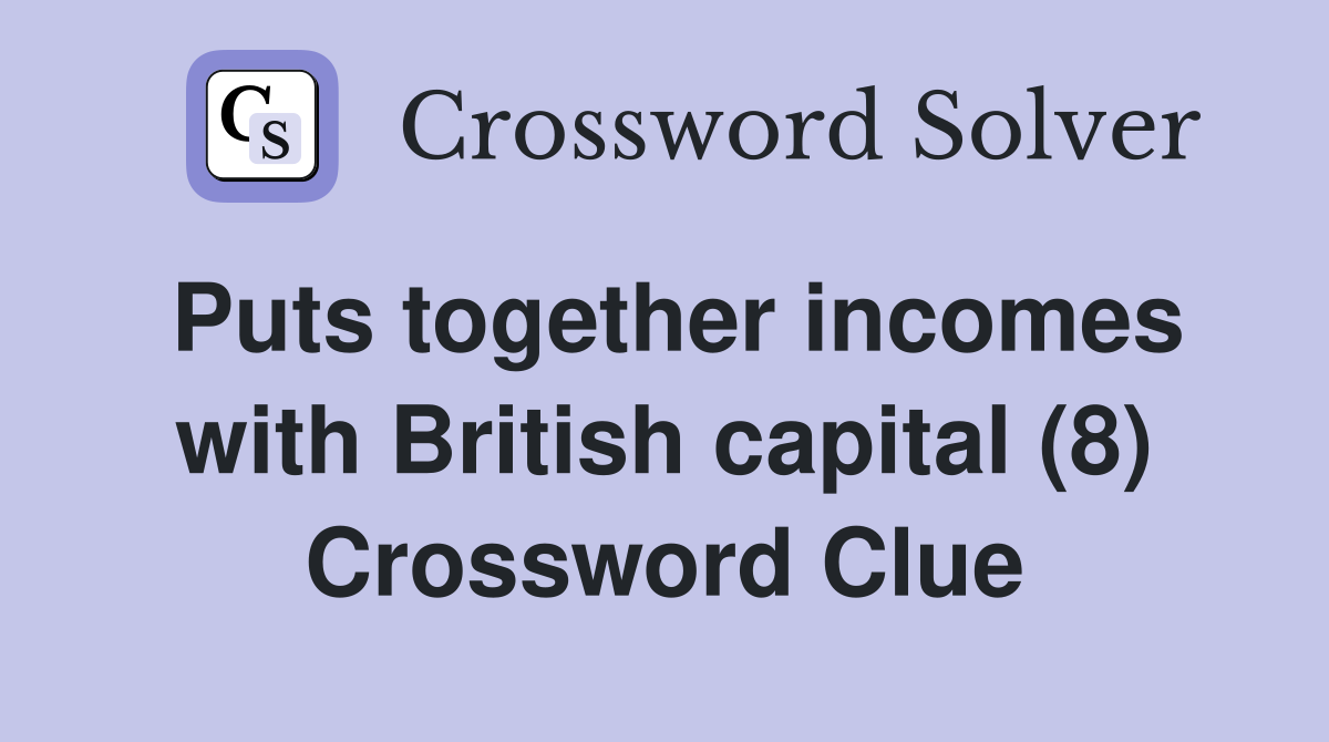 Puts together incomes with British capital (8) Crossword Clue