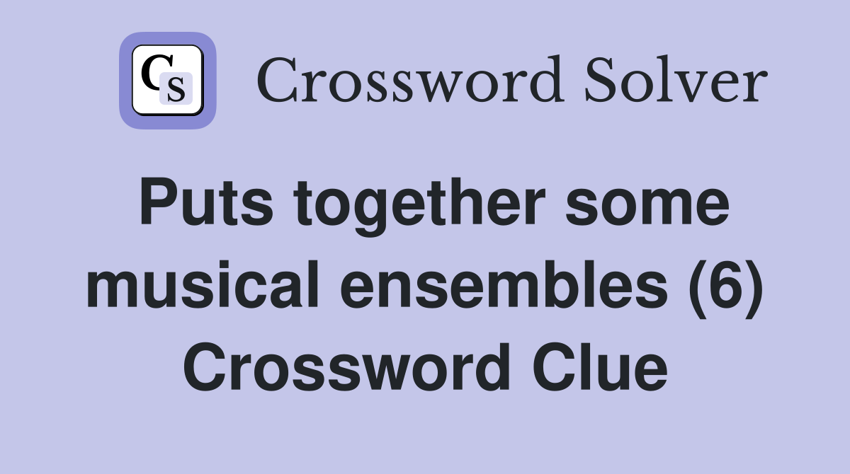 Puts together some musical ensembles (6) Crossword Clue
