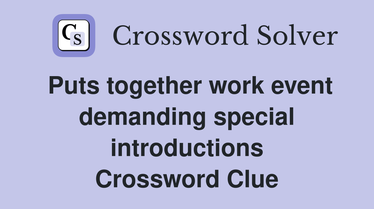 Puts together work event demanding special introductions Crossword Clue