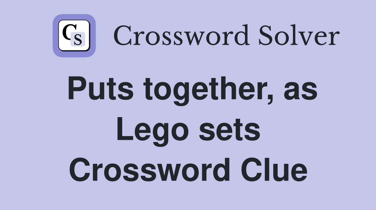 Puts together, as Lego sets Crossword Clue