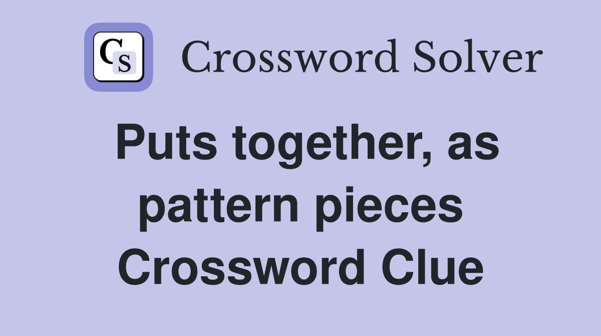 Puts together, as pattern pieces Crossword Clue