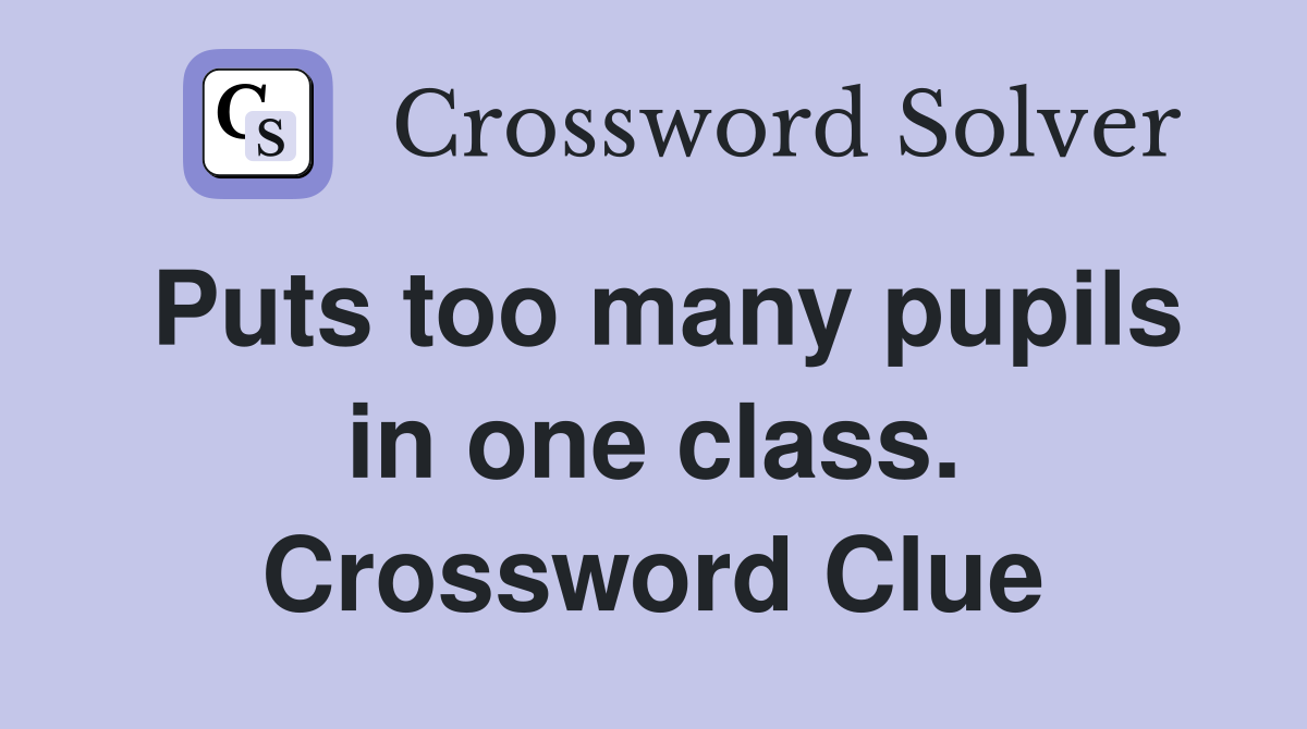 Puts too many pupils in one class. Crossword Clue