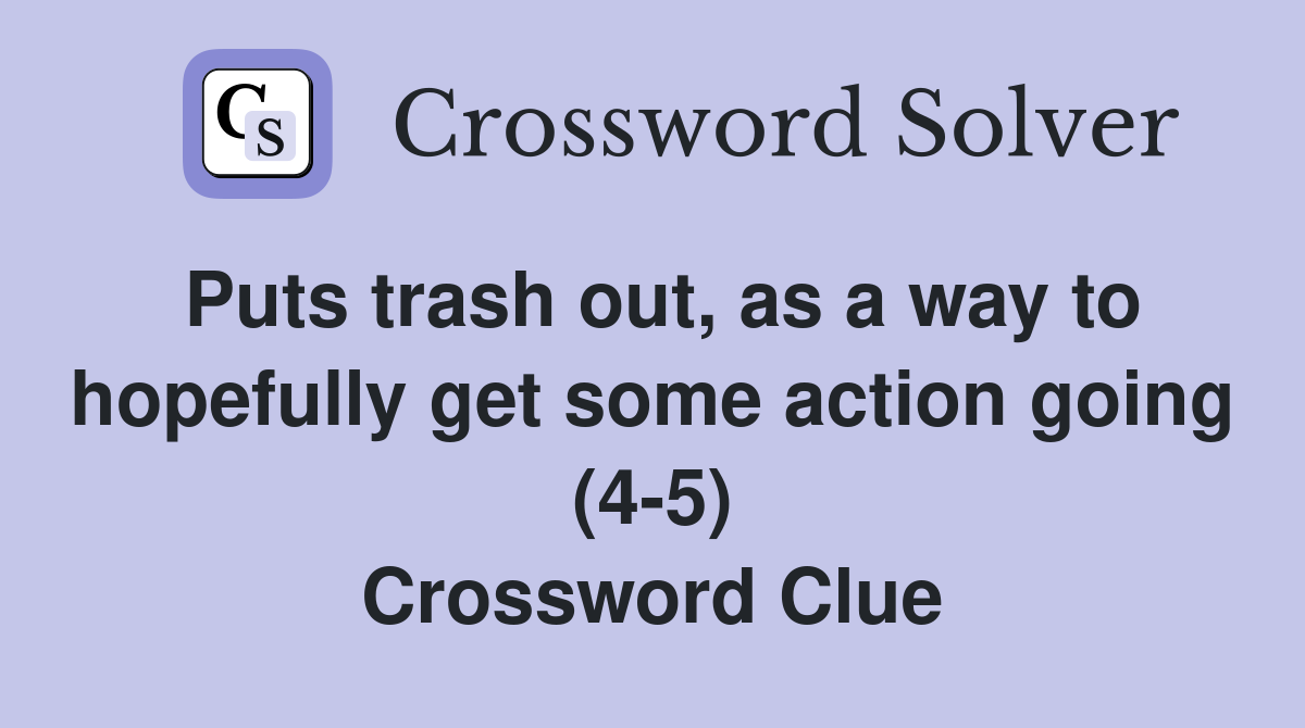 Puts trash out, as a way to hopefully get some action going (4-5) Crossword Clue
