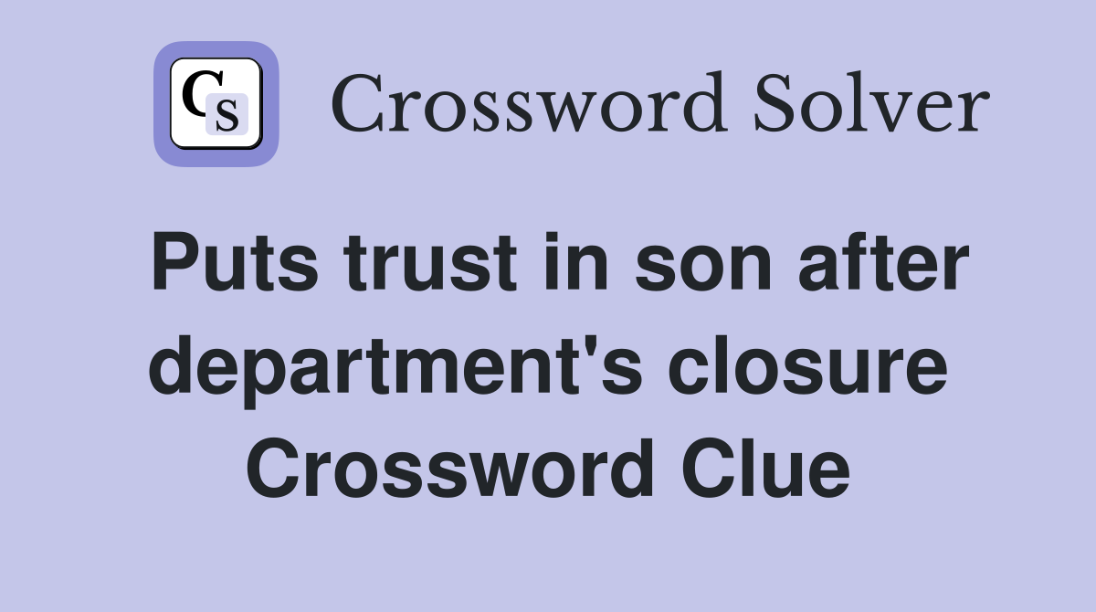 Puts trust in son after department's closure Crossword Clue