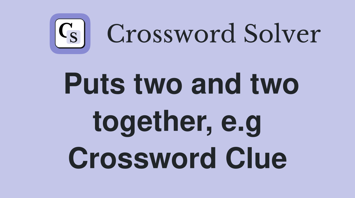 Puts two and two together, e.g Crossword Clue