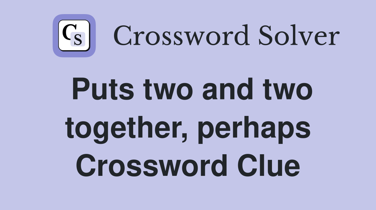 Puts two and two together, perhaps Crossword Clue