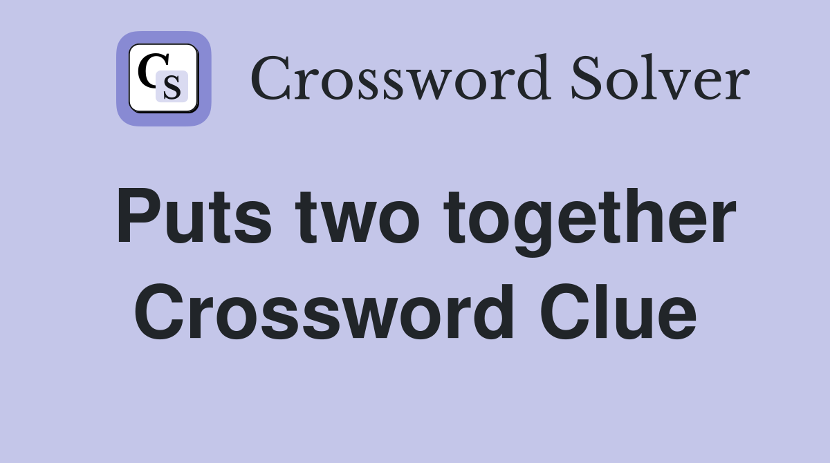 Puts two together Crossword Clue