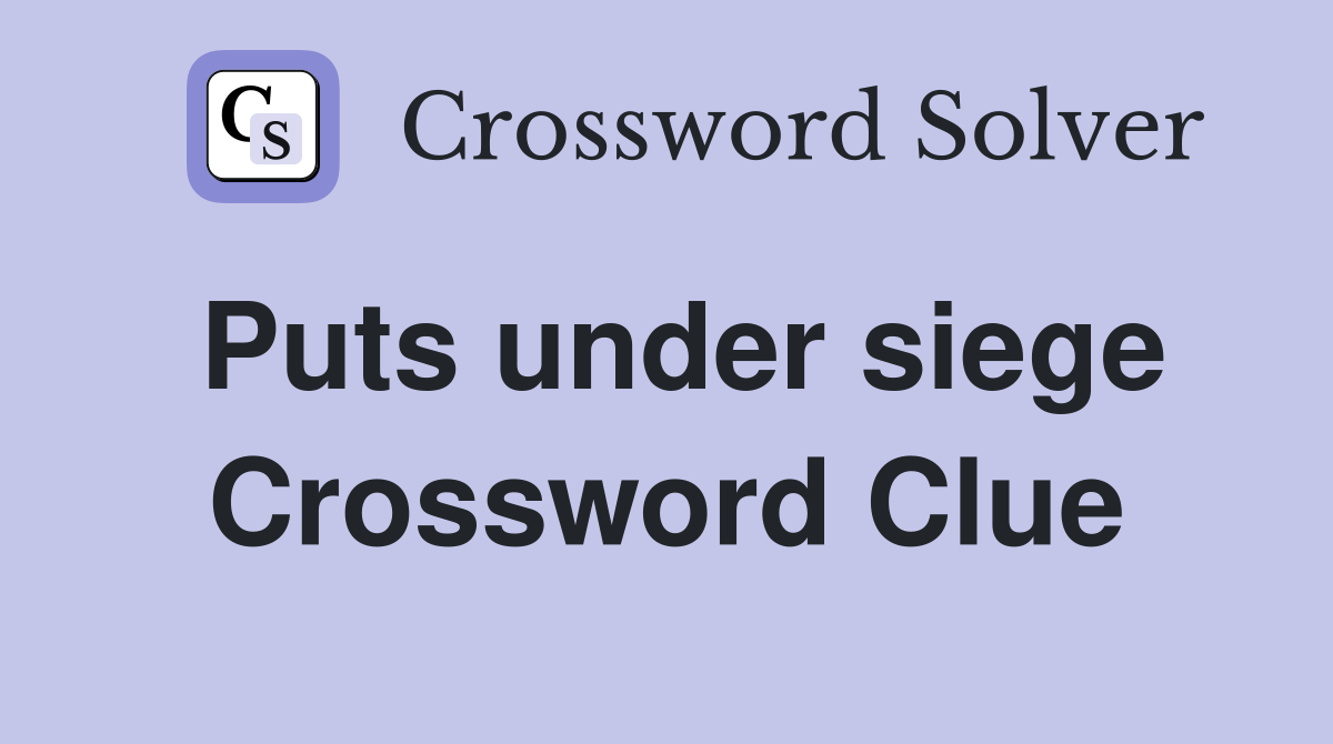 Puts under siege Crossword Clue