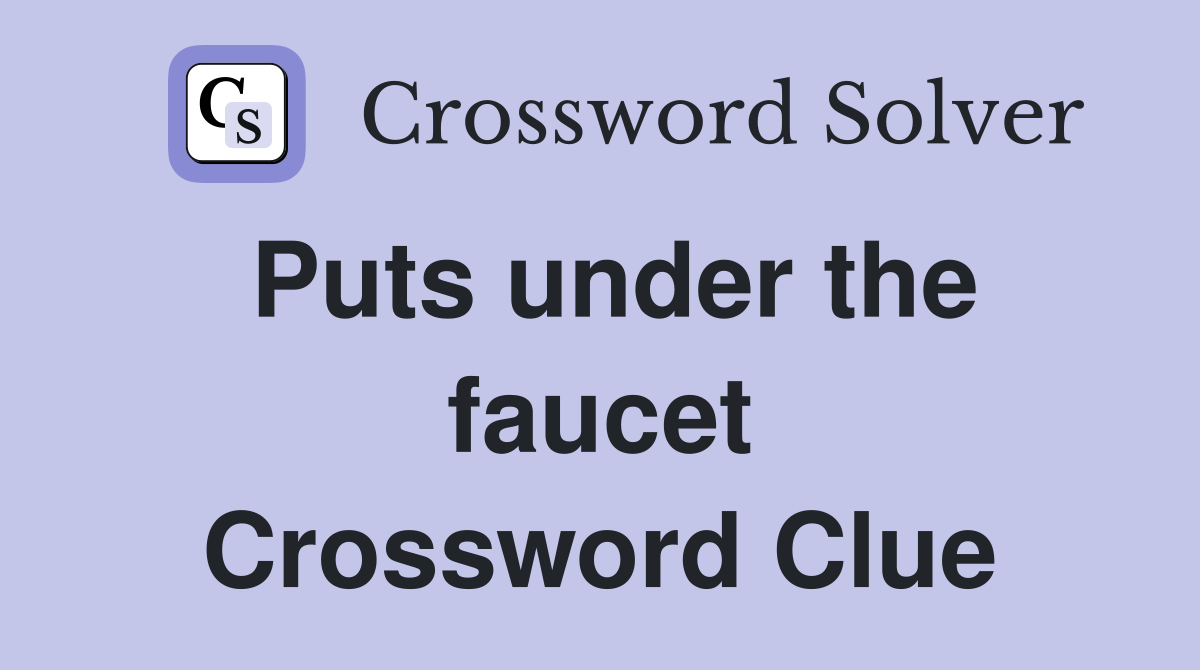 Puts under the faucet Crossword Clue