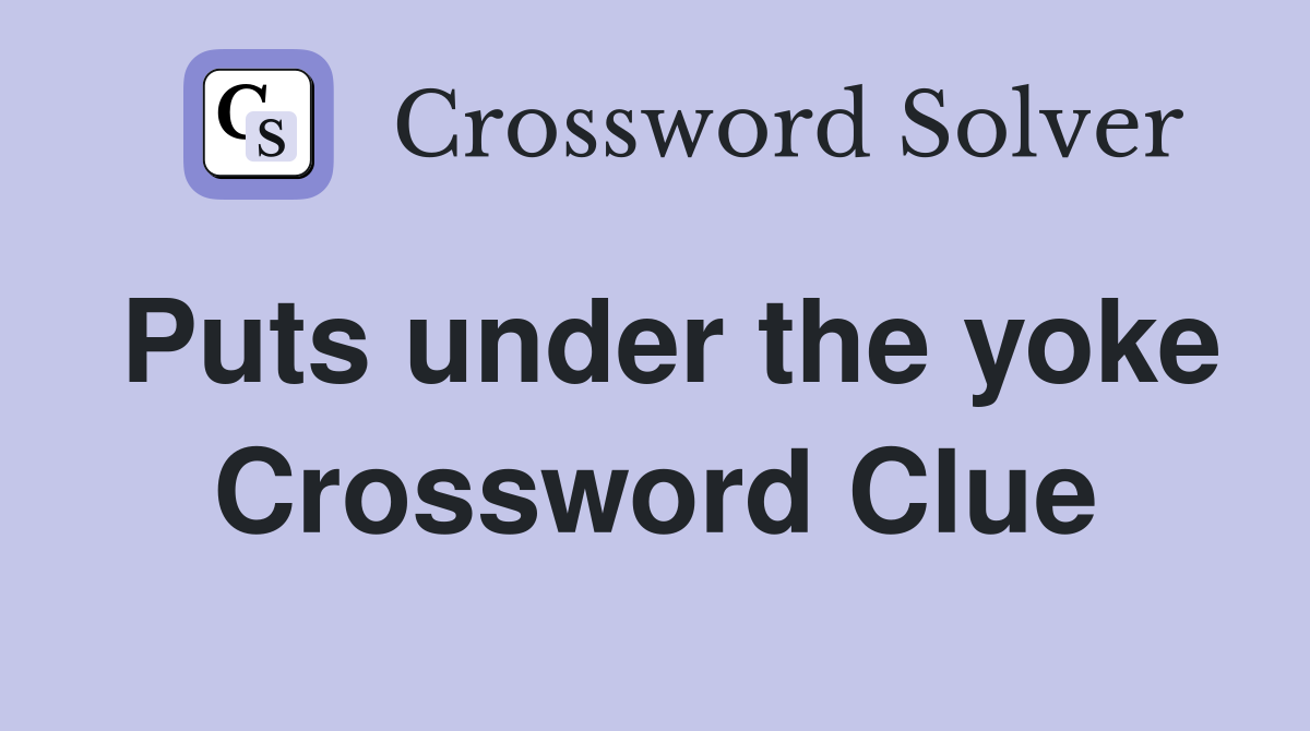 Puts under the yoke Crossword Clue
