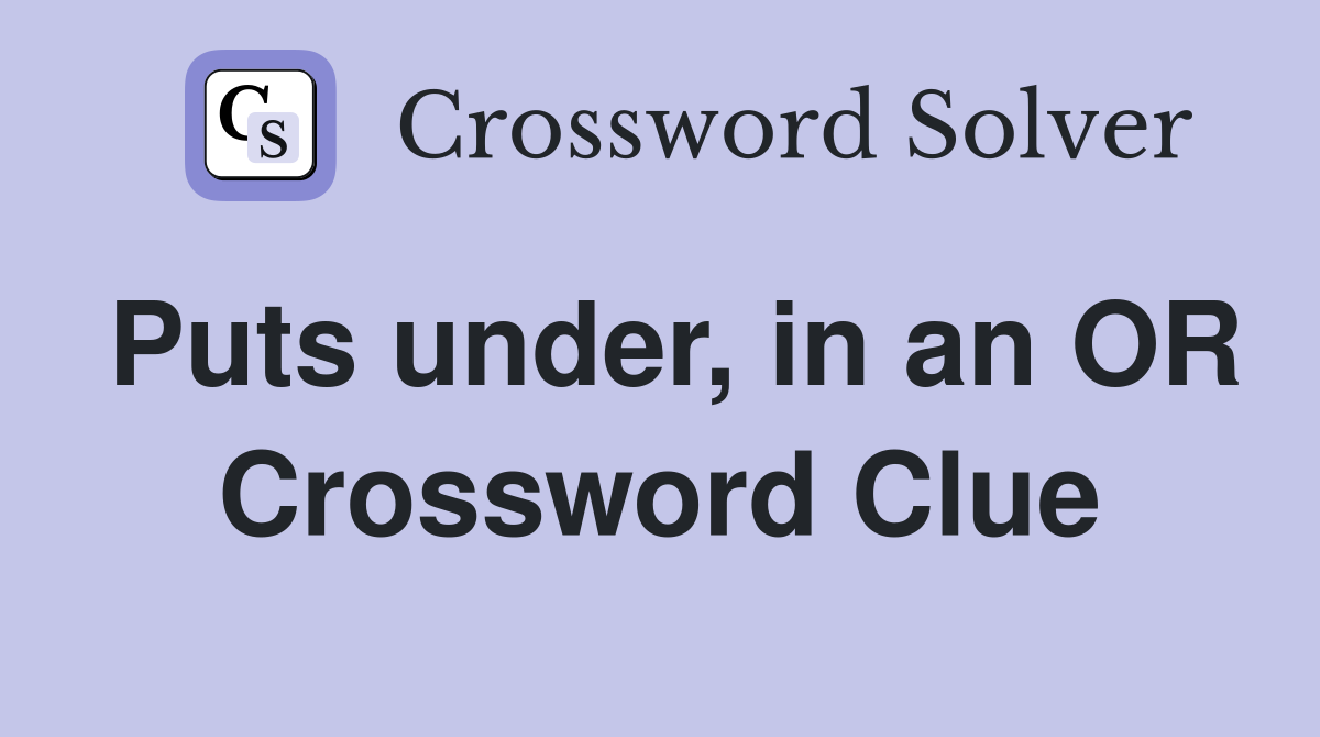 Puts under, in an OR Crossword Clue