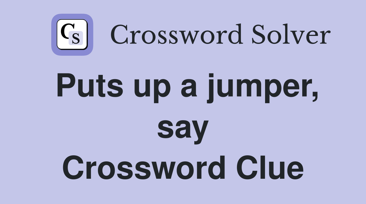 Puts up a jumper, say Crossword Clue