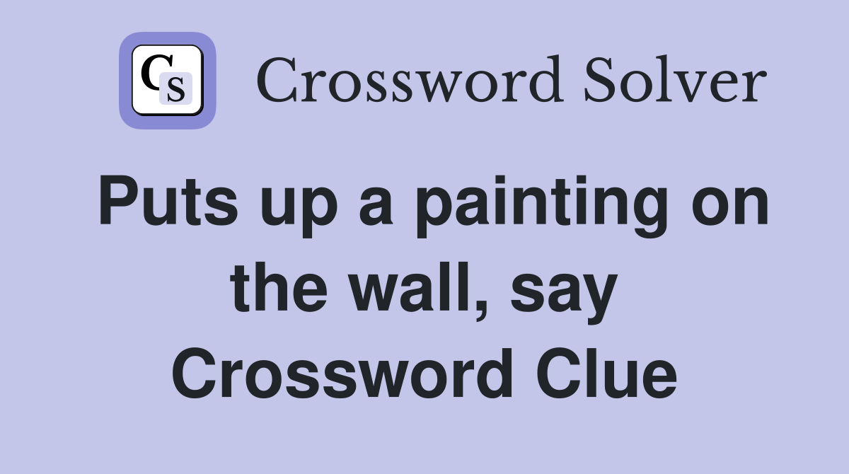 Puts up a painting on the wall, say Crossword Clue