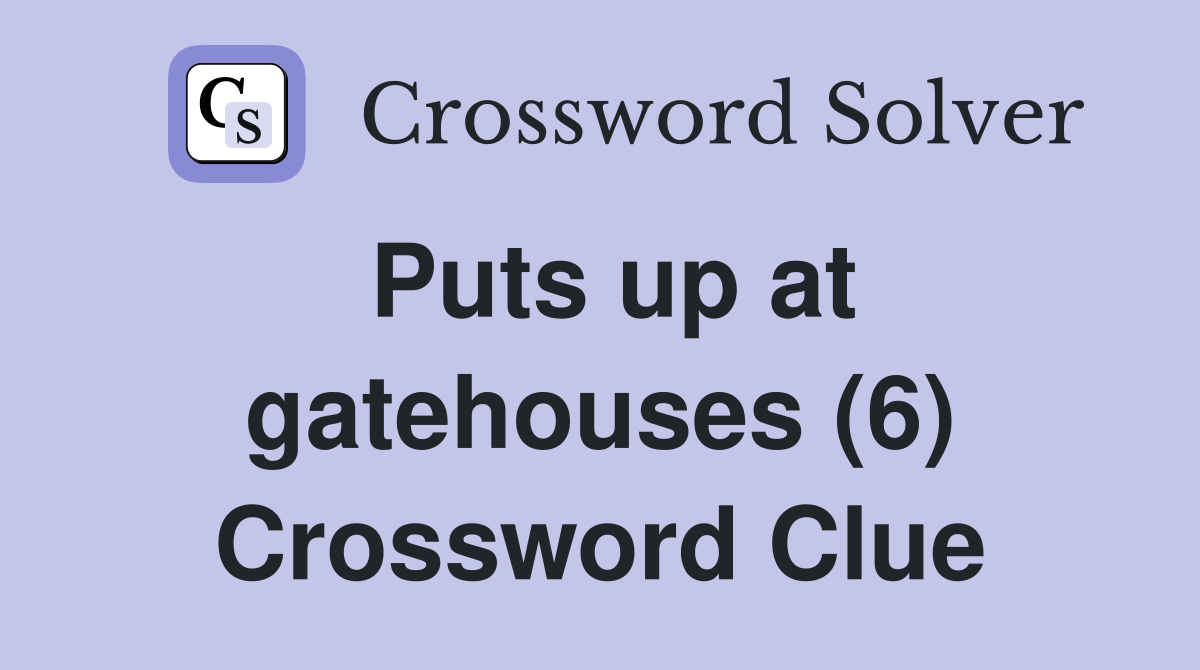Puts up at gatehouses (6) Crossword Clue