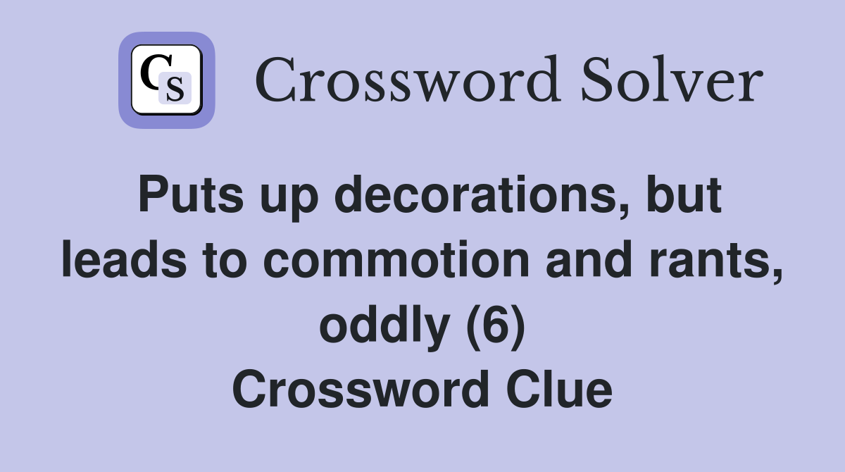 Puts up decorations, but leads to commotion and rants, oddly (6) Crossword Clue