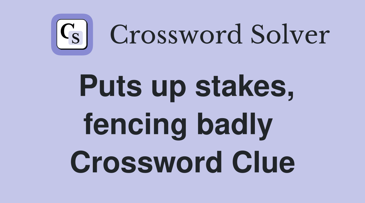 Puts up stakes, fencing badly  Crossword Clue