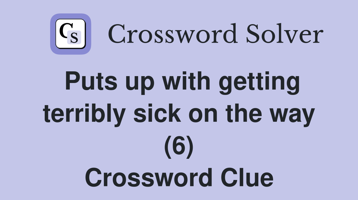 Puts up with getting terribly sick on the way (6) Crossword Clue