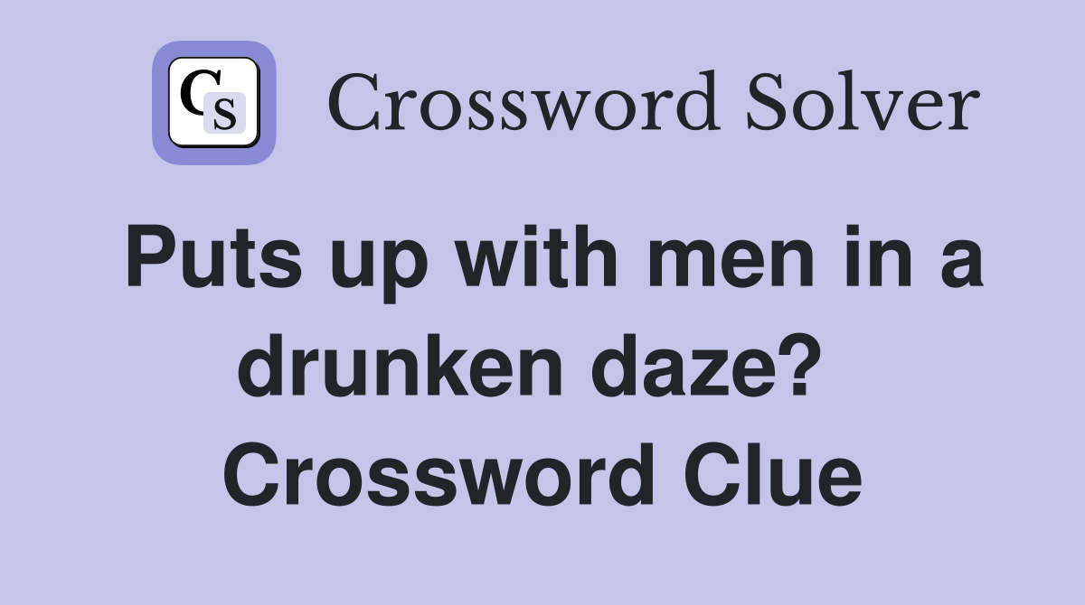 Puts up with men in a drunken daze?  Crossword Clue