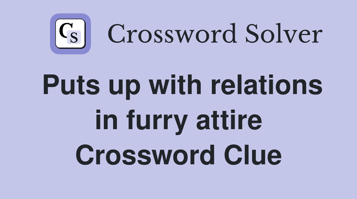 Puts up with relations in furry attire Crossword Clue