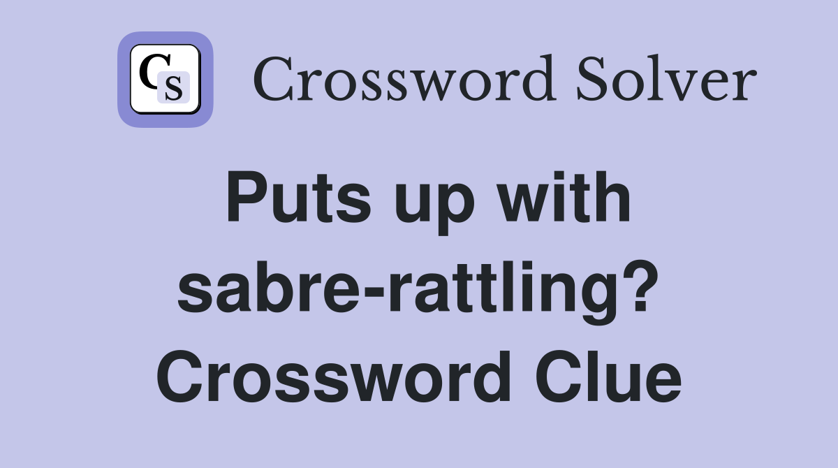 Puts up with sabre-rattling? Crossword Clue