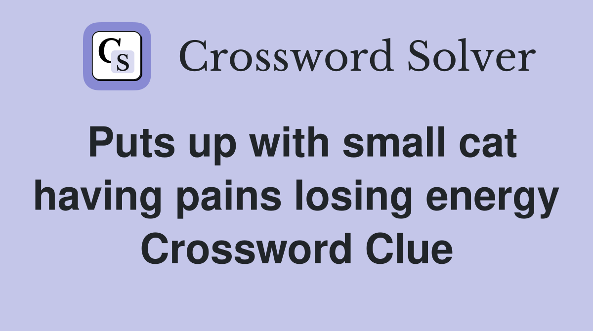 Puts up with small cat having pains losing energy Crossword Clue
