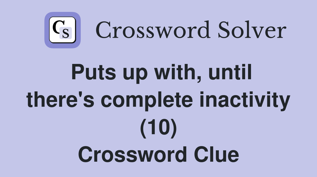 Puts up with, until there's complete inactivity (10) Crossword Clue