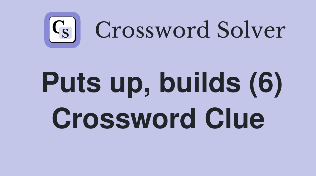 Puts up, builds (6) Crossword Clue
