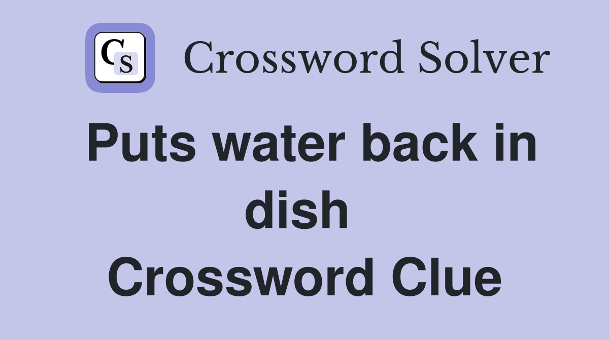 Puts water back in dish  Crossword Clue