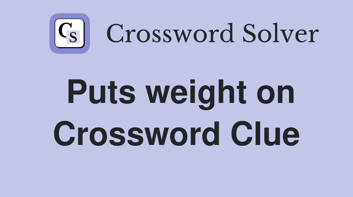 Puts weight on Crossword Clue