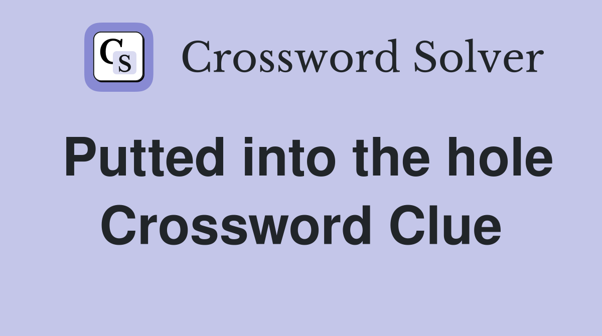 Putted into the hole Crossword Clue