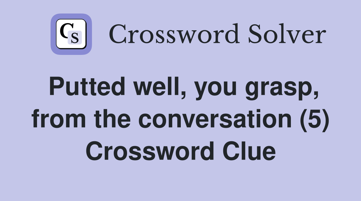 Putted well, you grasp, from the conversation (5) Crossword Clue