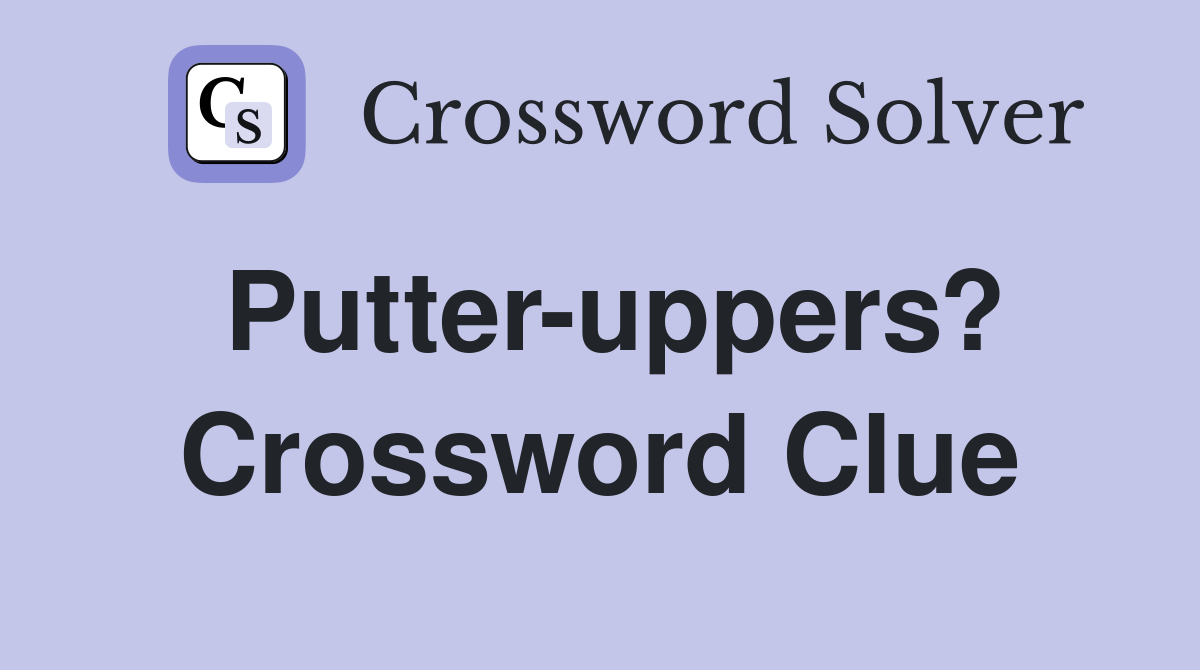 Putter-uppers? Crossword Clue