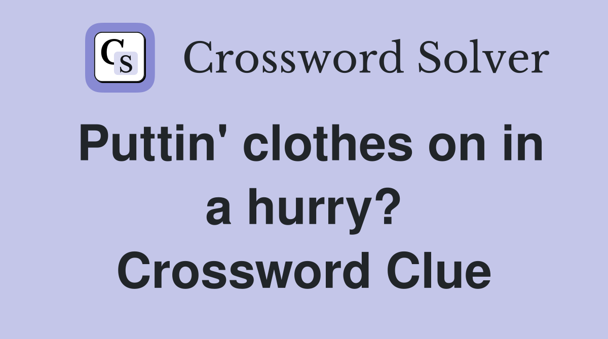 Puttin' clothes on in a hurry? Crossword Clue