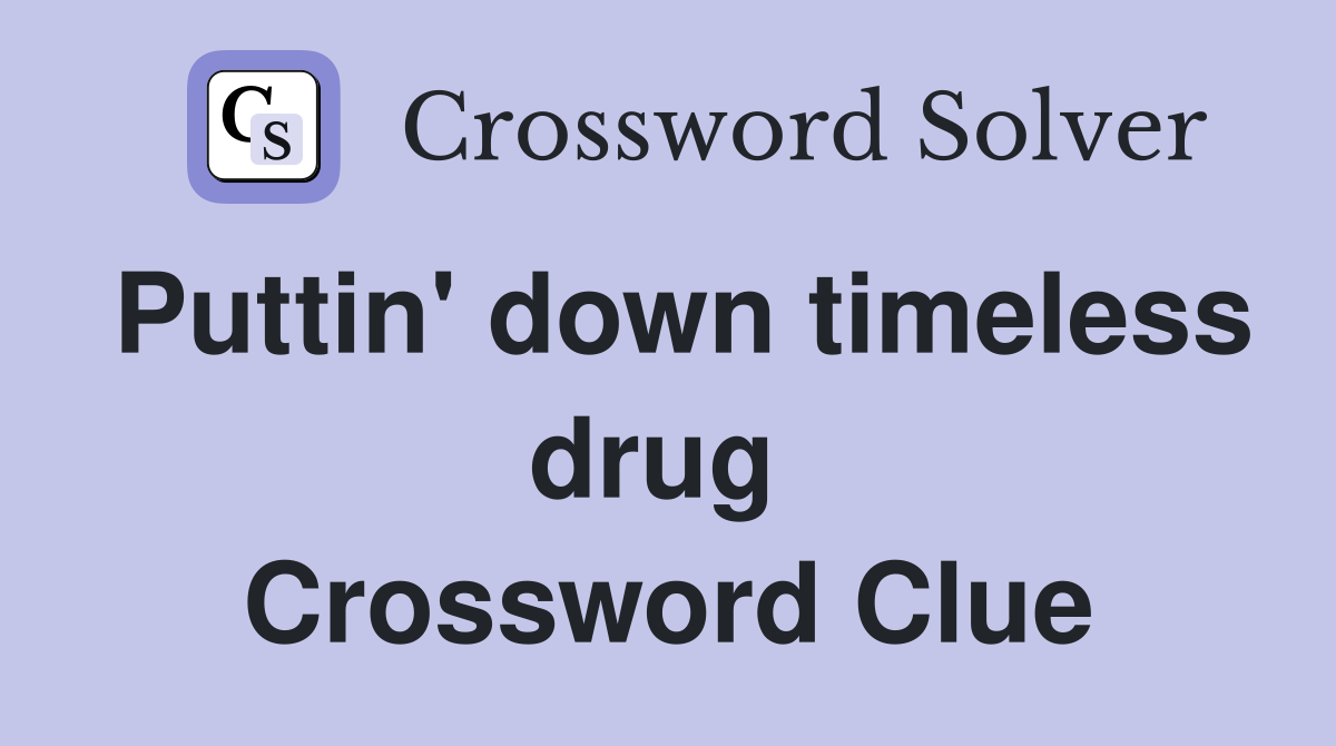 Puttin' down timeless drug  Crossword Clue
