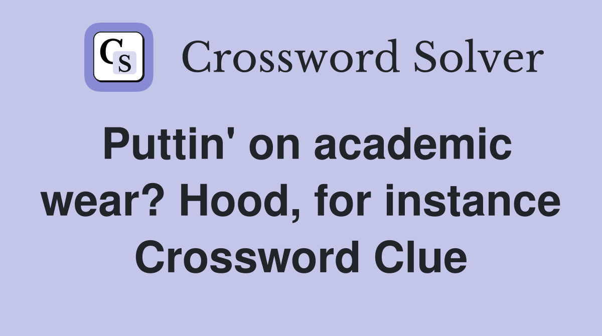 Puttin' on academic wear? Hood, for instance Crossword Clue