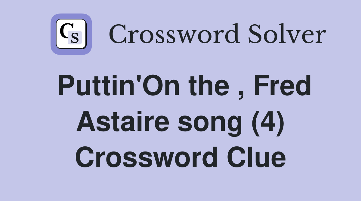 Puttin'On the , Fred Astaire song (4) Crossword Clue