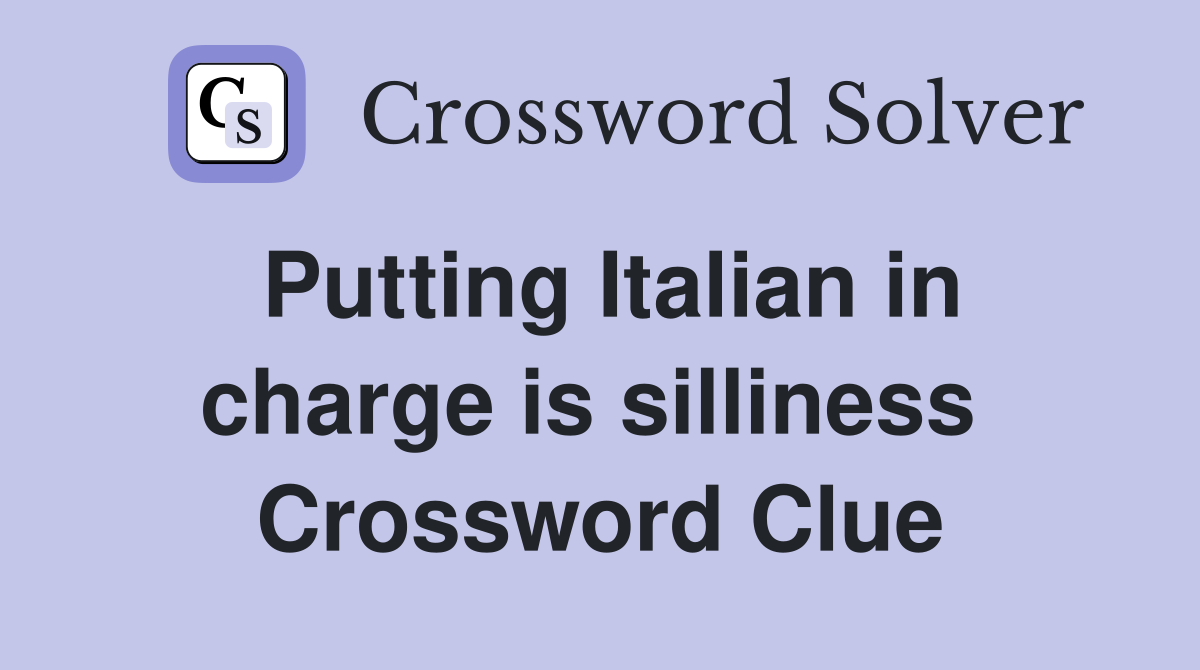 Putting Italian in charge is silliness  Crossword Clue