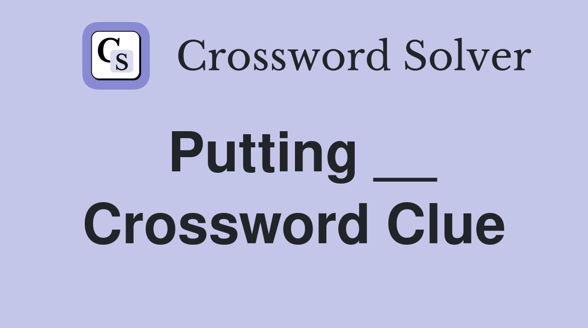 Putting __ Crossword Clue