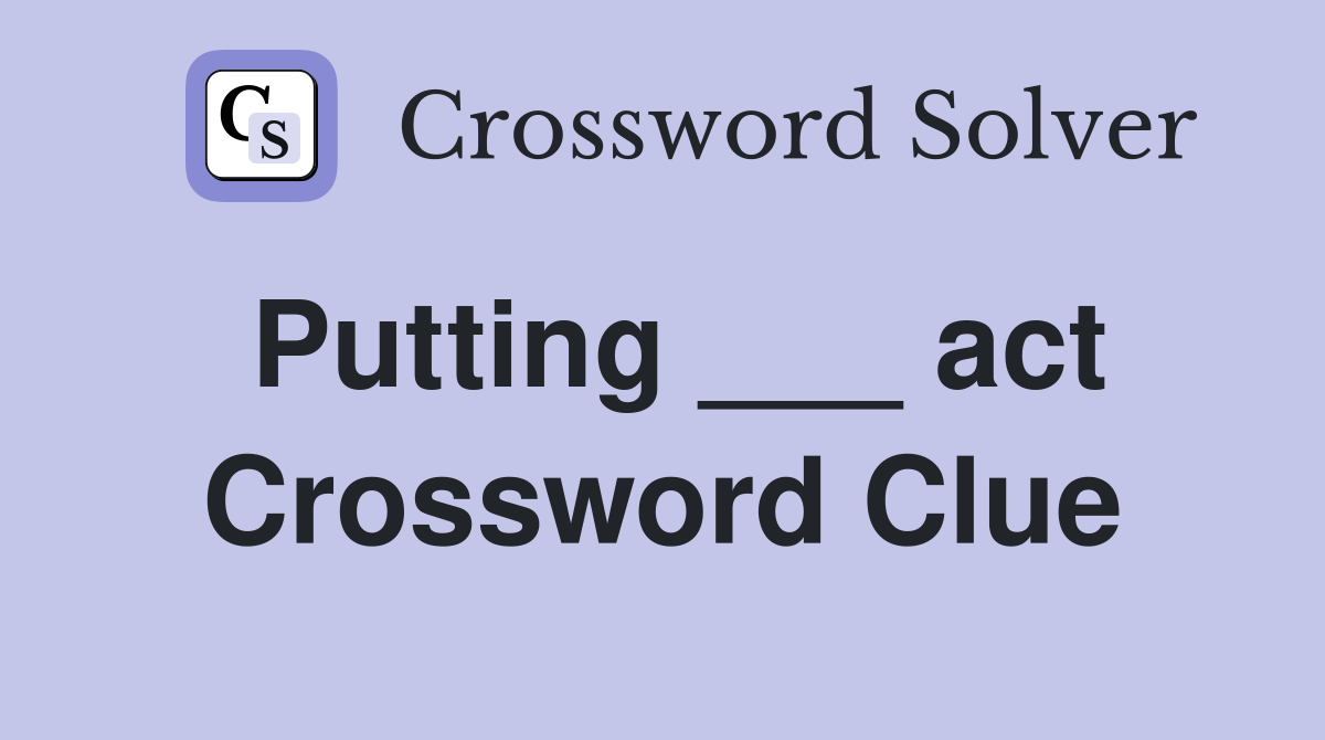 Putting ___ act Crossword Clue