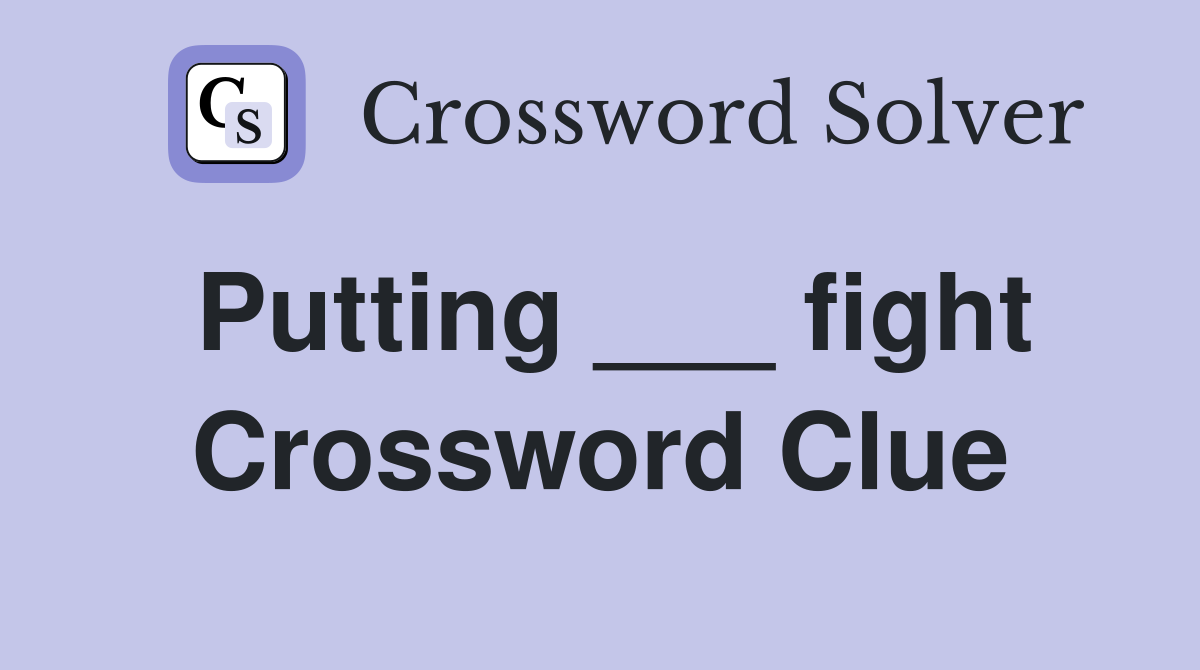 Putting ___ fight Crossword Clue